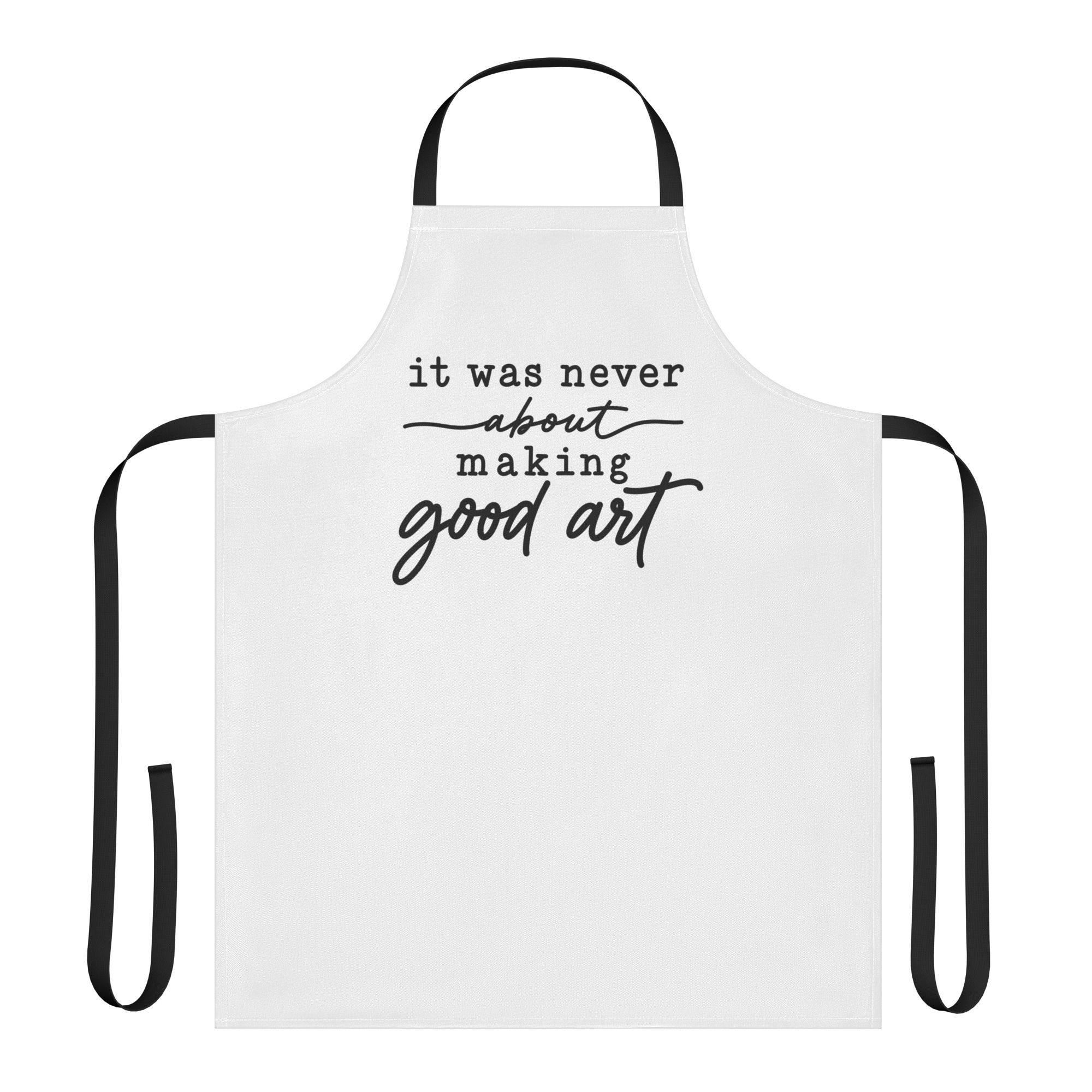 It Was Never About Making Good Art | Apron