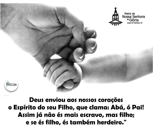 Deus enviou aos nossos corações o Espírito do seu Filho, que clama: Abá - ó Pai! Assim já não és mai