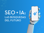 SEO + IA: Cómo prepararte para aparecer en las búsquedas del futuro