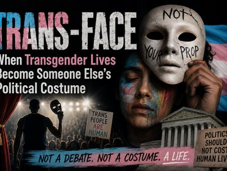 TRANS-FACE When Transgender Lives Become Someone Else’s Political Costume