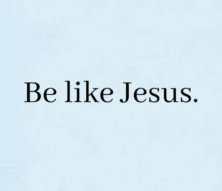 Be Like Jesus
