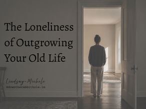 The Loneliness of Outgrowing Your Old Life