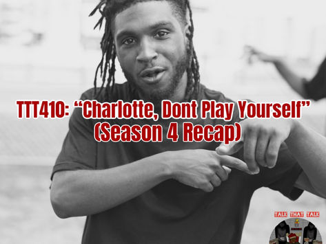TTT410: Charlotte Don't Play Yourself (Season 4 Recap)
