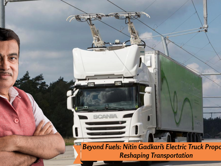 Beyond Fuels: Nitin Gadkari's Electric Truck Proposal Reshaping Transportation