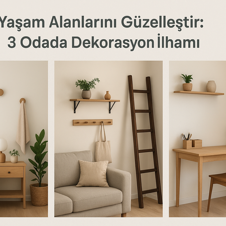 Yaşam Alanlarını Güzelleştir: 3 Odada Dekorasyon İlhamı