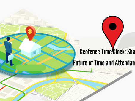 Geofence Time Clock: Shaping the Future of Time and Attendance Systems