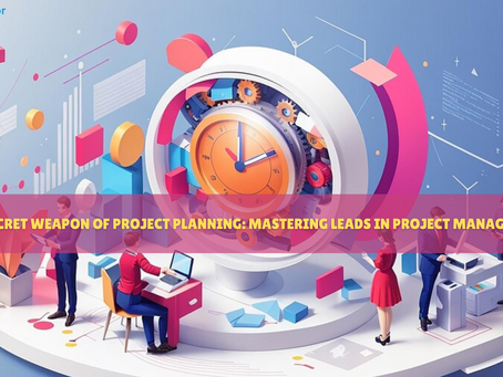 The Secret Weapon of Project Planning: Mastering Leads in Project Management