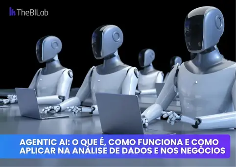 Agentic AI: O Que É, Como Funciona e Como Aplicar na Análise de Dados e nos Negócios
