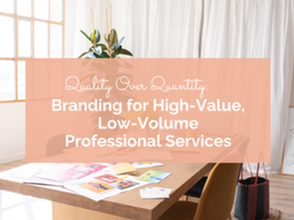 Quality Over Quantity: Branding for High-Value, Low-Volume Professional Services