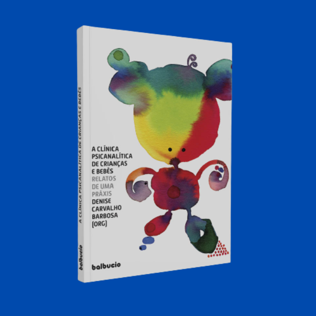 A Clínica Psicanalítica de Crianças e Bebês - Relatos de uma Práxis