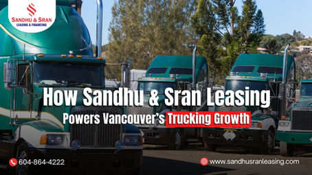 How Sandhu & Sran Leasing Powers Vancouver’s Trucking Growth