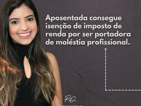 Aposentada consegue isenção de imposto de renda por ser portadora de moléstia profissional.