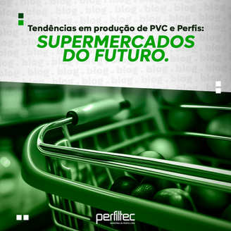 Tendências em produção de PVC e Perfis: Supermercados do futuro