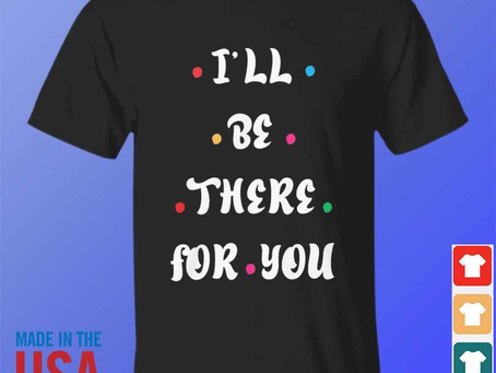 I’ll be there for you 2024 shirt