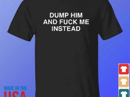 Dump him and fuck me instead assholes live forever shirt