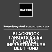 BlackRock Targets $2.5B Close for Latest Infrastructure Debt Fund After Raising $1.3B