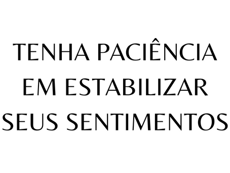 Tenha paciência em estabilizar seus sentimentos