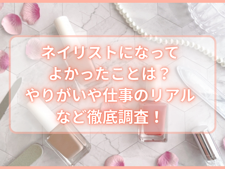 ネイリストになってよかったことは?やりがいや仕事のリアルなど徹底調査!