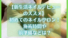 【新生活ネイルデビューのススメ】初めてのネイルサロン!施術時間や前準備などは?