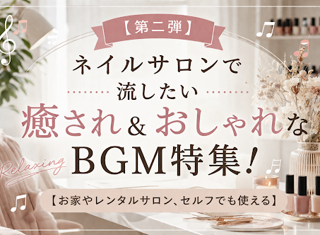 【第二弾】ネイルサロンで流したい癒され＆おしゃれなBGM特集！[お家やレンタルサロン、セルフでも使える]