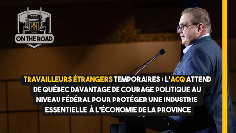 Travailleurs étrangers temporaires : l’ACQ presse Québec de faire preuve de courage politique pour protéger l’industrie du camionnage