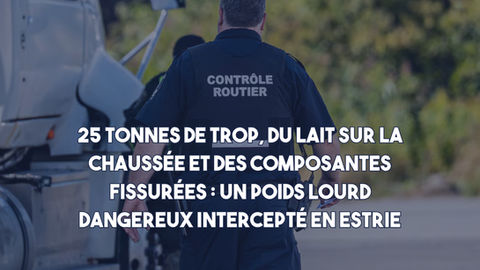 25 tonnes de trop, du lait sur la chaussée et des composantes fissurées : un poids lourd dangereux intercepté en Estrie