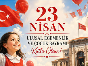 23 NİSAN ULUSAL EGEMENLİK VE ÇOCUK BAYRAMI KUTLU OLSUN!...
