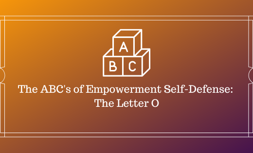 The ABC’s of Empowerment Self-Defense: The Letter O