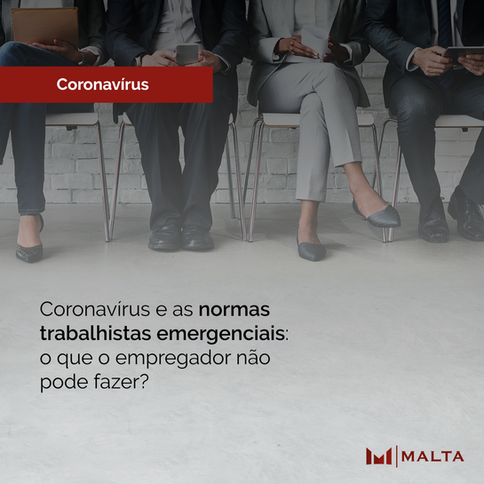 Coronavírus e as normas trabalhistas emergenciais: 
o que o empregador não
pode fazer?