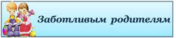 ЗАБОТЛИВЫМ РОДИТЕЛЯМ