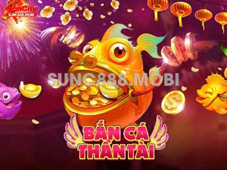 Bắn Cá Thần Tài – Game Bắn Cá Săn Thưởng Top 1 Tại Nhà Cái Suncity