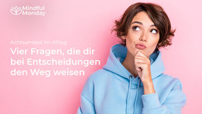 Achtsamkeit im Alltag: Vier Fragen, die dir bei Entscheidungen den Weg weisen