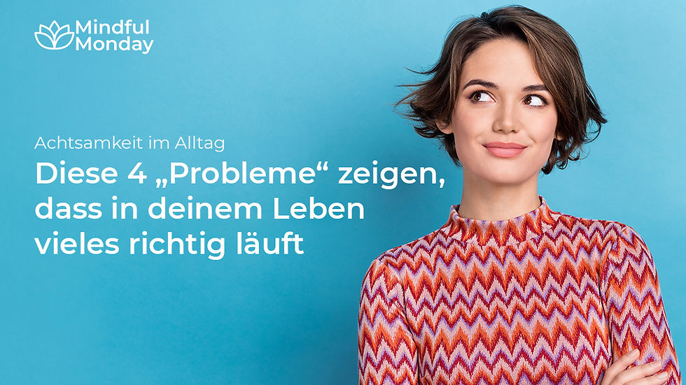 Achtsamkeit im Alltag: Diese 4 „Probleme“ zeigen, dass in deinem Leben vieles richtig läuft
