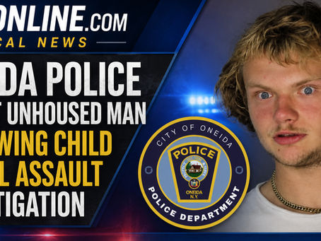 ONEIDA POLICE ARREST UNHOUSED MAN FOLLOWING CHILD SEXUAL ASSAULT INVESTIGATION