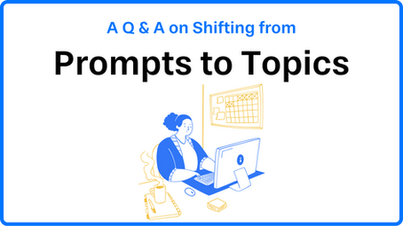 A Q & A on Shifting from Prompts to Topics