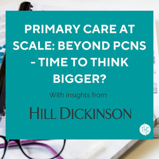 Primary Care at Scale: Beyond PCNs - Time to Think Bigger?