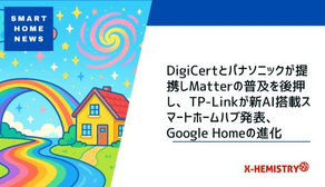 スマートホームニュース#70 DigiCertとパナソニックが提携しMatterの普及を後押し、TP-Linkが新AI搭載スマートホームハブ発表、Google Homeの進化