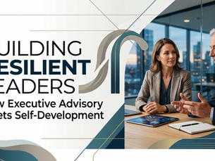 Building Resilient Leaders: How Executive Advisory Meets Self-Development