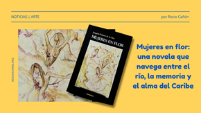 Mujeres en flor: una novela que navega entre el río, la memoria y el alma del Caribe