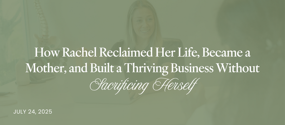 How Rachel Reclaimed Her Life, Became a Mother, and Built a Thriving Business Without Sacrificing Herself