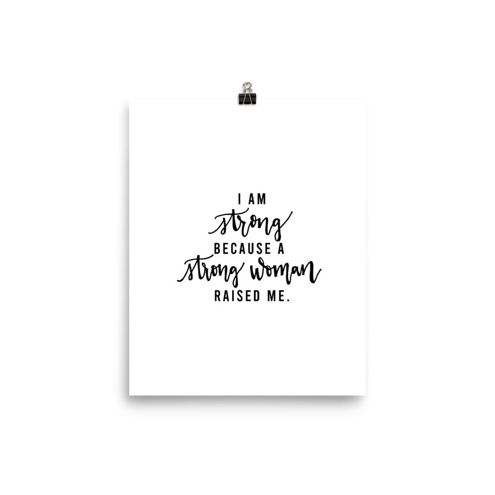 "I am strong because a strong woman raised me" Print