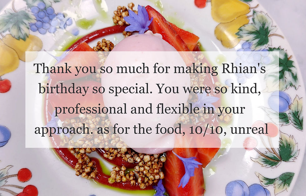 Testimonial for a private chef over a dessert plate that reads, Thank you so much for making Rhian's birthday so special. You were so kind, professional and flexible in your approach. As for the food 10/10, unreal
