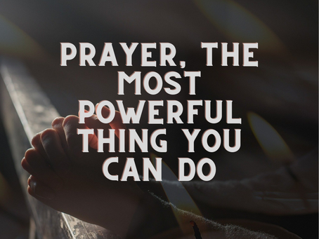 Prayer, The Most Powerful Thing You CAN Do!