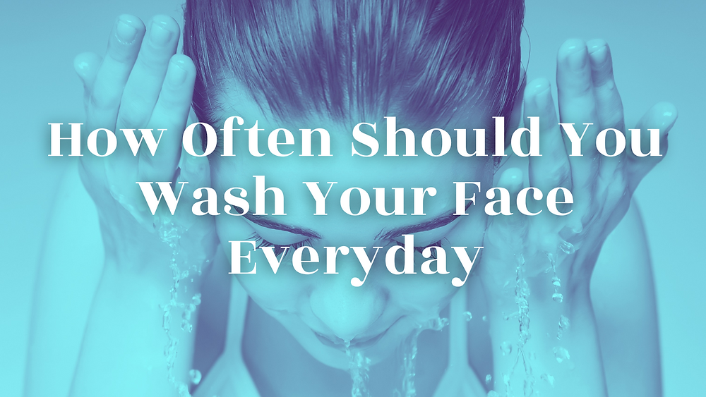 How Often Should You Wash Your Face Everyday