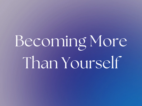 Becoming More Than Yourself