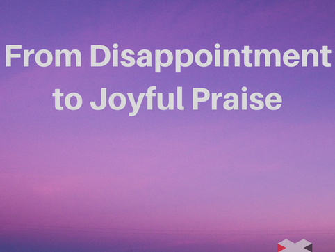 From Disappointment to Joyful Praise