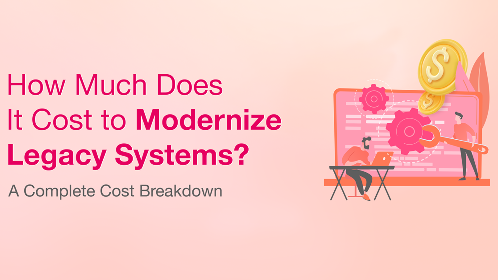 How Much Does It Cost to Modernize Legacy Systems? A Complete Cost Breakdown