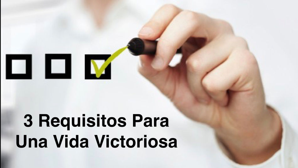 3 Requisitos Indispensables Para Una Vida Victoriosa