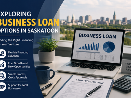 Exploring Business Loan Options in Saskatoon: Finding the Right Financing for Your Venture