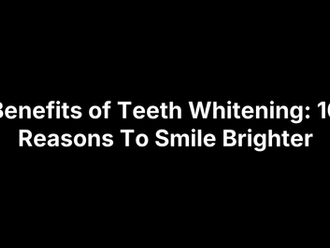 Benefits of Teeth Whitening: 10 Reasons To Smile Brighter